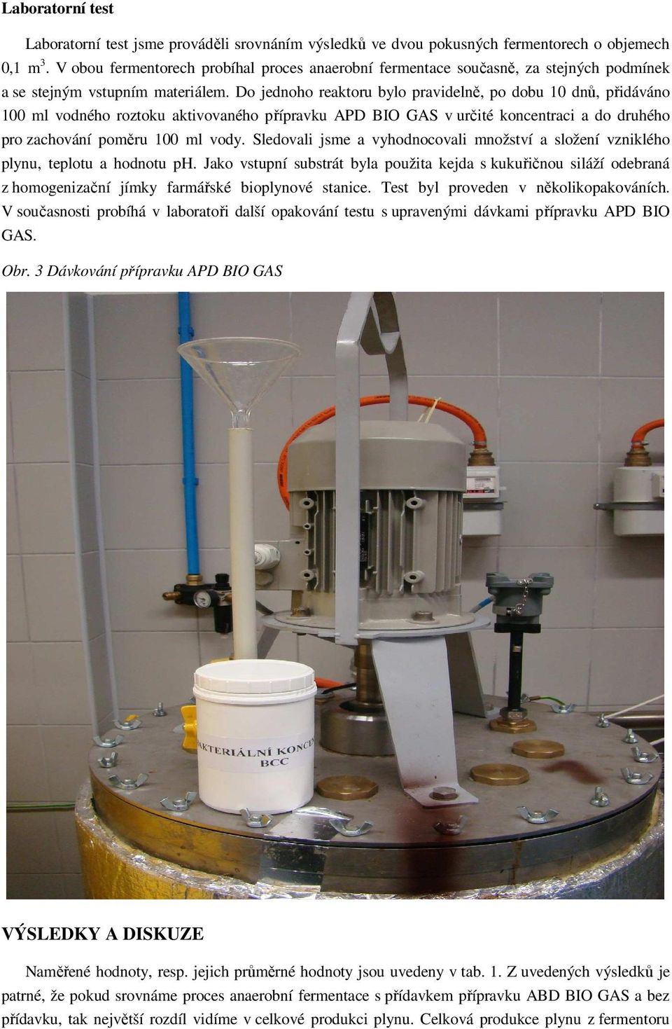 Do jednoho reaktoru bylo pravidelně, po dobu 10 dnů, přidáváno 100 ml vodného roztoku aktivovaného přípravku APD BIO GAS v určité koncentraci a do druhého pro zachování poměru 100 ml vody.