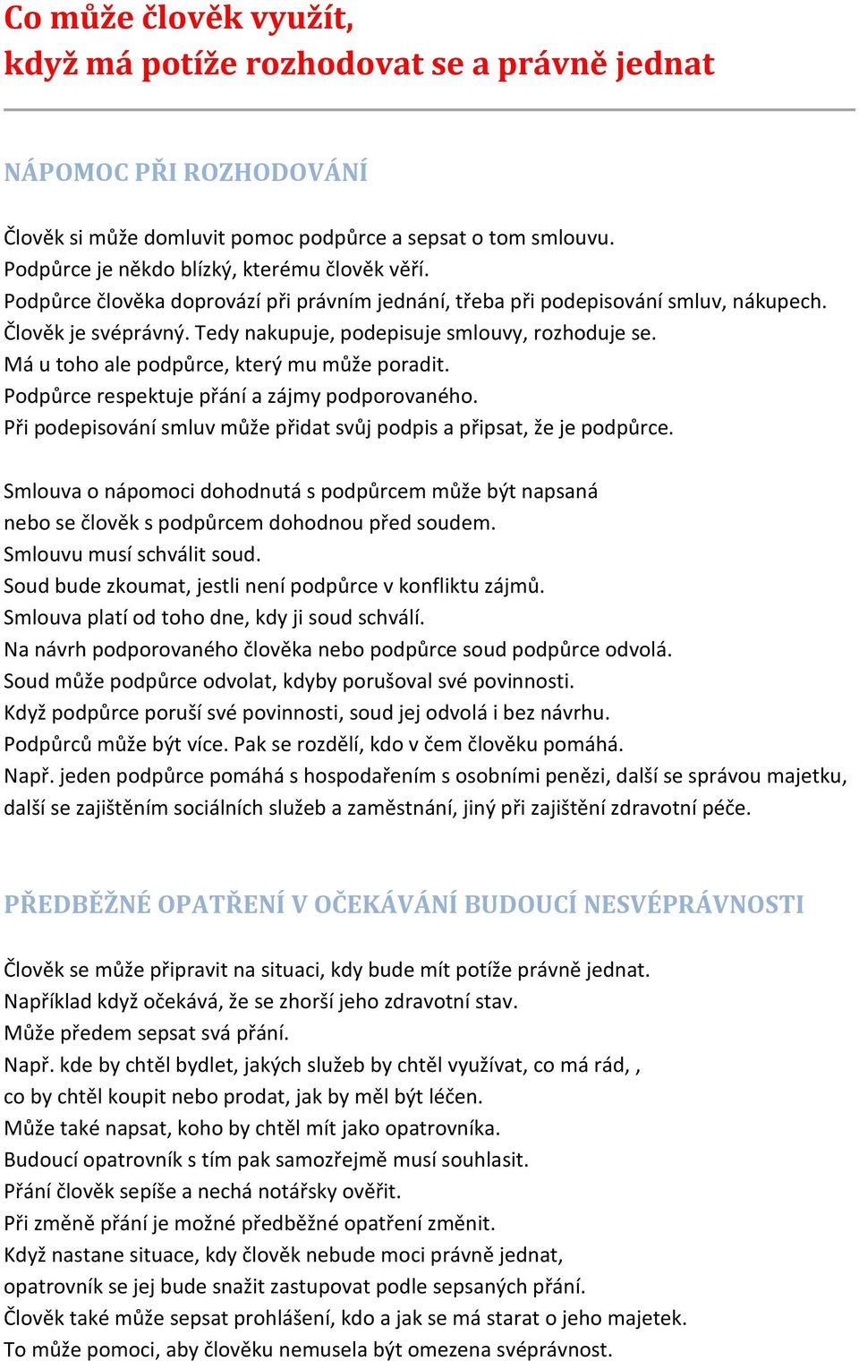 Tedy nakupuje, podepisuje smlouvy, rozhoduje se. Má u toho ale podpůrce, který mu může poradit. Podpůrce respektuje přání a zájmy podporovaného.