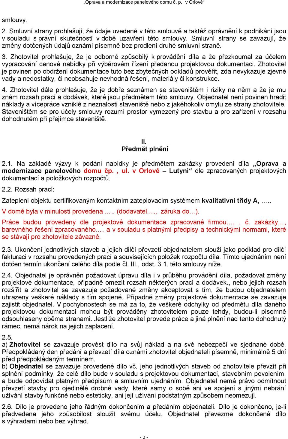 Zhotovitel prohlašuje, že je odborně způsobilý k provádění díla a že přezkoumal za účelem vypracování cenové nabídky při výběrovém řízení předanou projektovou dokumentaci.
