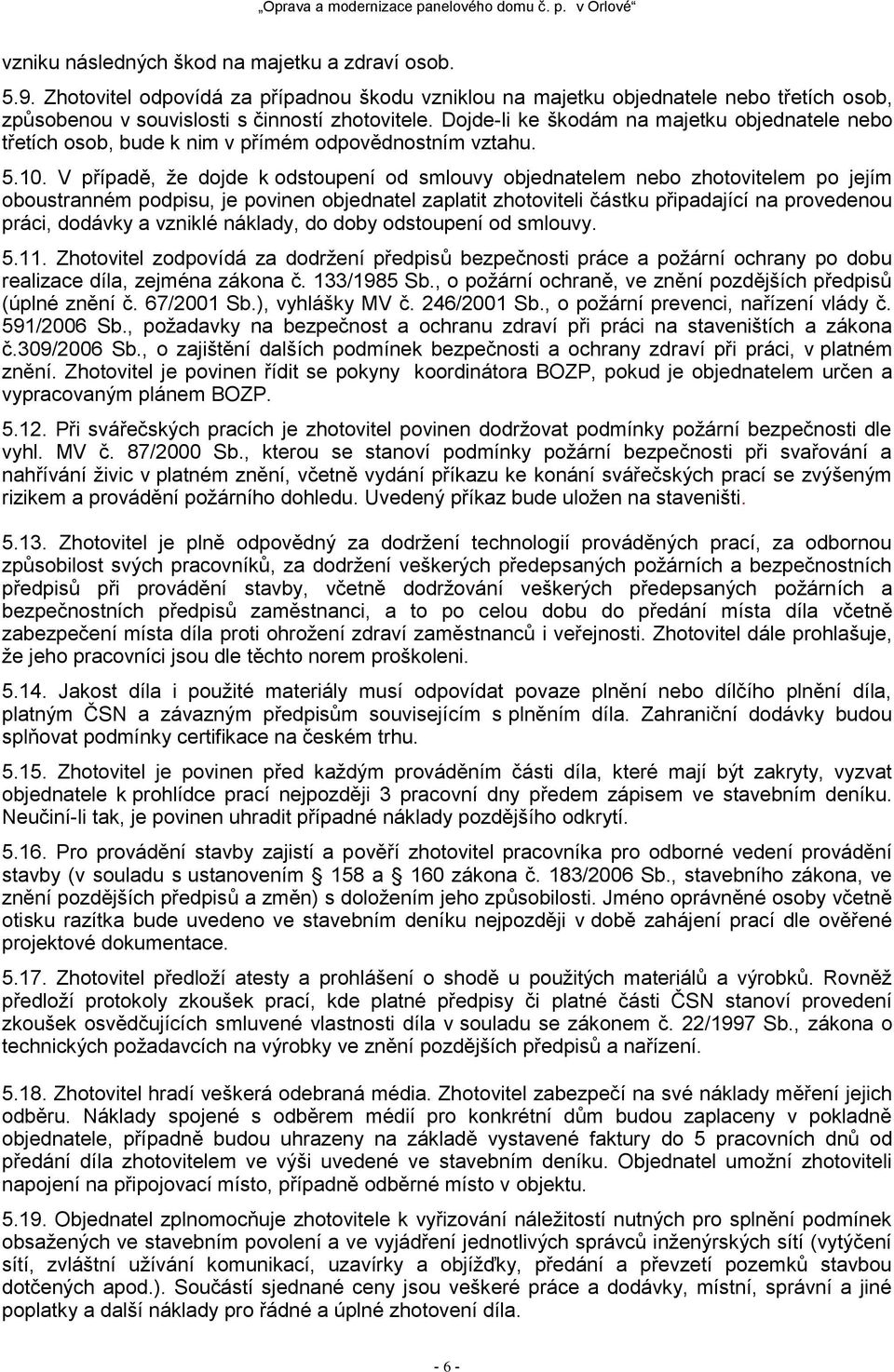 V případě, že dojde k odstoupení od smlouvy objednatelem nebo zhotovitelem po jejím oboustranném podpisu, je povinen objednatel zaplatit zhotoviteli částku připadající na provedenou práci, dodávky a