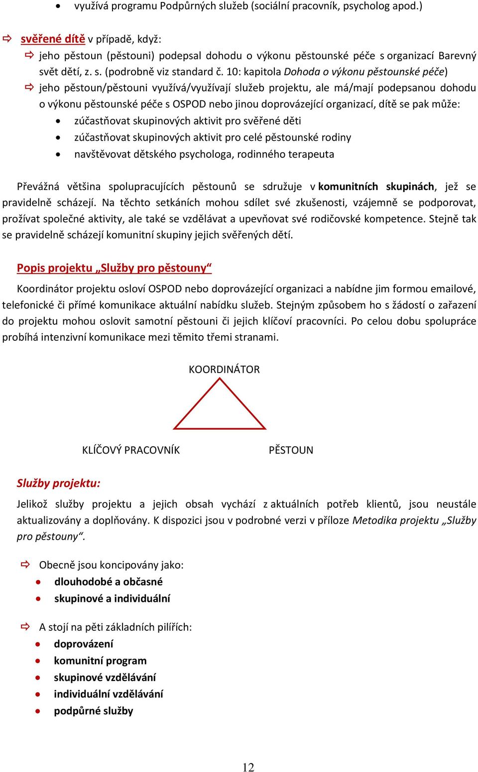 10: kapitola Dohoda o výkonu pěstounské péče) jeho pěstoun/pěstouni využívá/využívají služeb projektu, ale má/mají podepsanou dohodu o výkonu pěstounské péče s OSPOD nebo jinou doprovázející