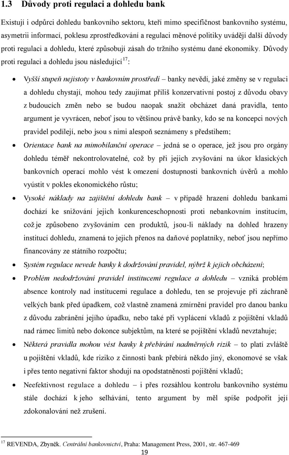 Důvody proti regulaci a dohledu jsou následující 17 : Vyšší stupeň nejistoty v bankovním prostředí banky nevědí, jaké změny se v regulaci a dohledu chystají, mohou tedy zaujímat příliš konzervativní