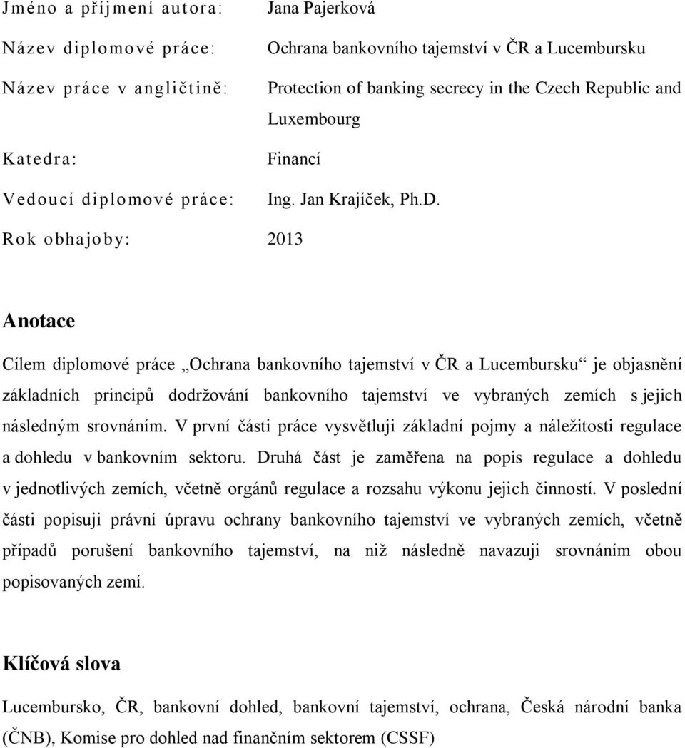 Rok obhajo by: 2013 Anotace Cílem diplomové práce Ochrana bankovního tajemství v ČR a Lucembursku je objasnění základních principů dodržování bankovního tajemství ve vybraných zemích s jejich