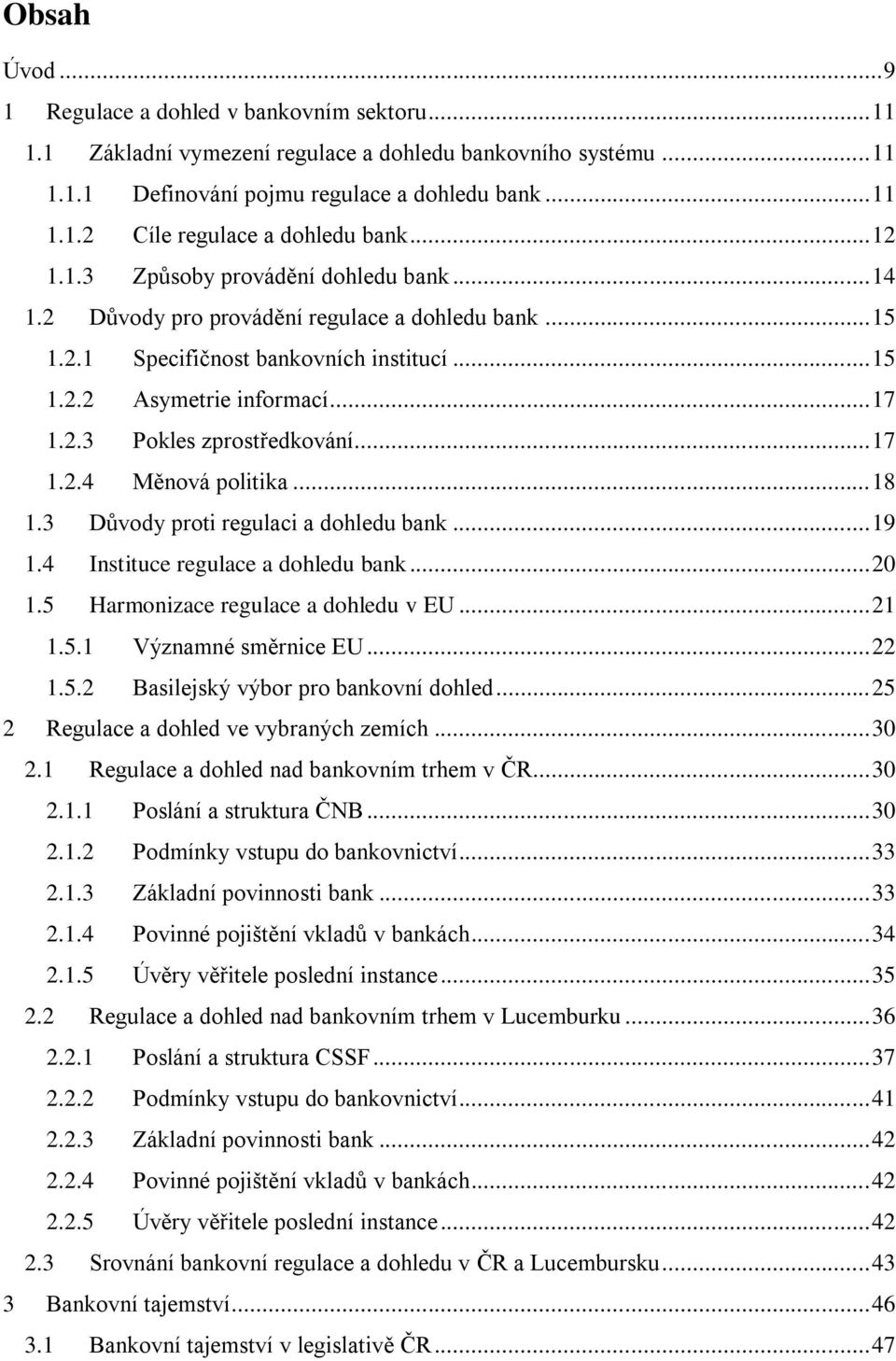 .. 17 1.2.4 Měnová politika... 18 1.3 Důvody proti regulaci a dohledu bank... 19 1.4 Instituce regulace a dohledu bank... 20 1.5 Harmonizace regulace a dohledu v EU... 21 1.5.1 Významné směrnice EU.