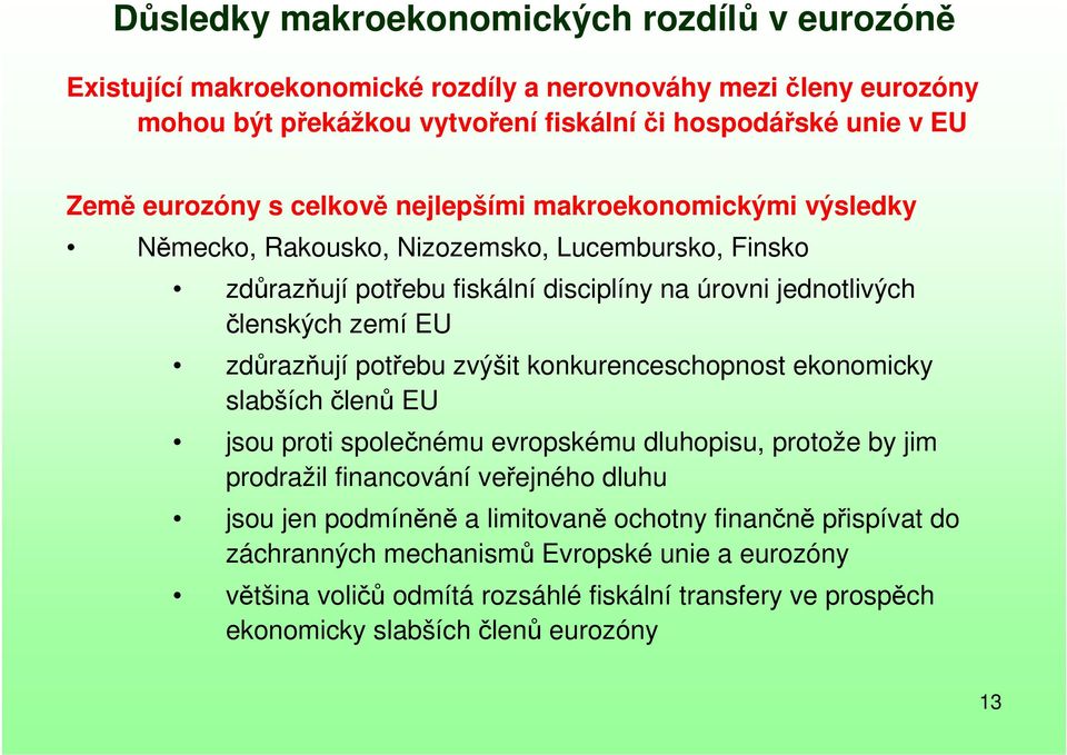 zdůrazňují potřebu zvýšit konkurenceschopnost ekonomicky slabších členů EU jsou proti společnému evropskému dluhopisu, protože by jim prodražil financování veřejného dluhu jsou jen