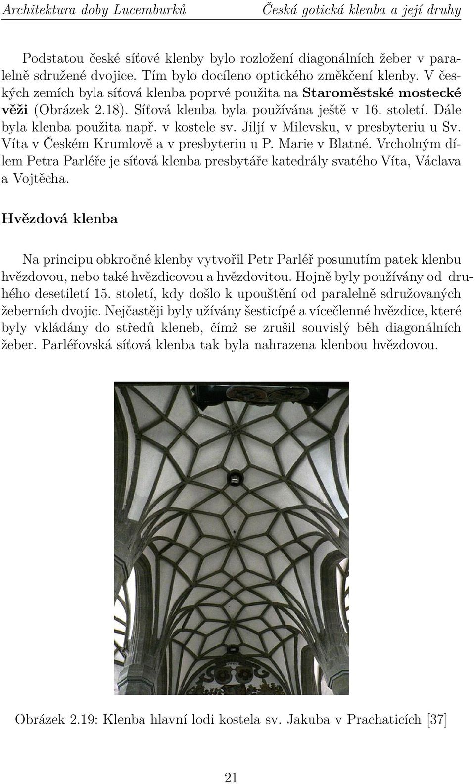 Dále byla klenba použita např. v kostele sv. Jiljí v Milevsku, v presbyteriu u Sv. Víta v Českém Krumlově a v presbyteriu u P. Marie v Blatné.