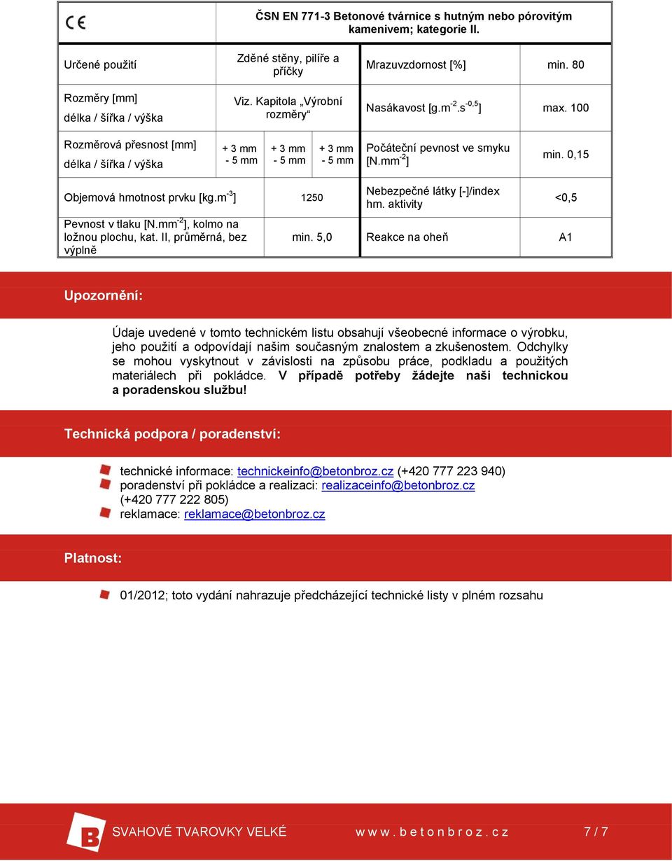 100 Rozměrová přesnost [mm] délka / šířka / výška + 3 mm - 5 mm + 3 mm - 5 mm + 3 mm - 5 mm Počáteční pevnost ve smyku [N.mm -2 ] min. 0,15 Objemová hmotnost prvku [kg.m -3 ] 1250 Pevnost v tlaku [N.
