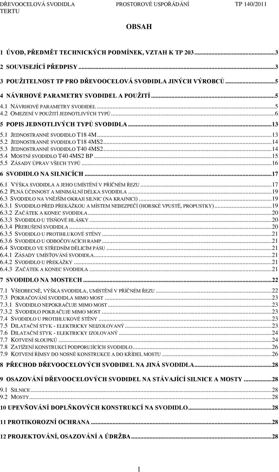 .. 14 5.3 JEDNOSTRANNÉ SVODIDLO T40 4MS2... 14 5.4 MOSTNÍ SVODIDLO T40 4MS2 BP... 15 5.5 ZÁSADY ÚPRAV VŠECH TYPŦ... 16 6 SVODIDLO NA SILNICÍCH... 17 6.1 VÝŠKA SVODIDLA A JEHO UMÍSTĚNÍ V PŘÍČNÉM ŘEZU.