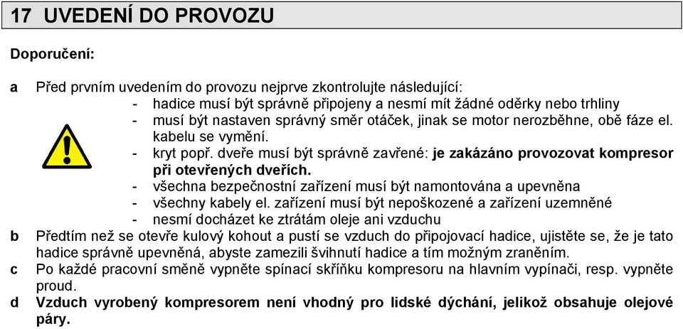 - všechna bezpečnostní zařízení musí být namontována a upevněna - všechny kabely el.