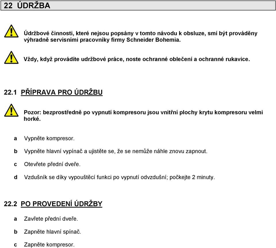 1 PŘÍPRAVA PRO ÚDRŽBU Pozor: bezprostředně po vypnutí kompresoru jsou vnitřní plochy krytu kompresoru velmi horké. a b c d Vypněte kompresor.