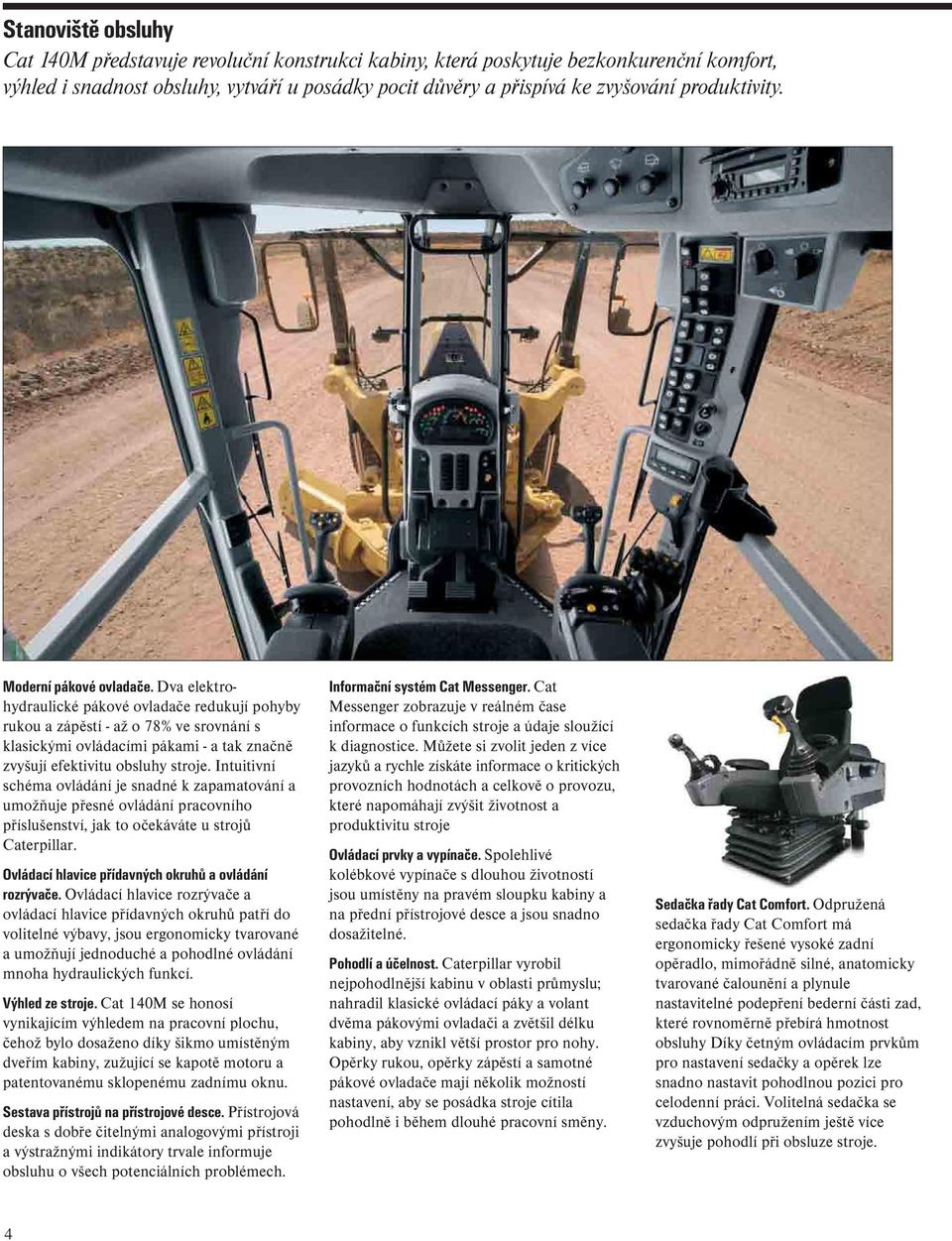 Dva elektrohydraulické pákové ovladače redukují pohyby rukou a zápěstí - až o 78% ve srovnání s klasickými ovládacími pákami - a tak značně zvyšují efektivitu obsluhy stroje.