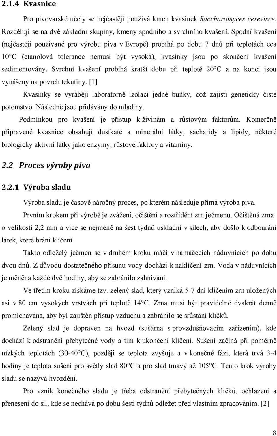 Svrchní kvašení probíhá kratší dobu při teplotě 20 C a na konci jsou vynášeny na povrch tekutiny. [1] Kvasinky se vyrábějí laboratorně izolací jedné buňky, což zajistí geneticky čisté potomstvo.