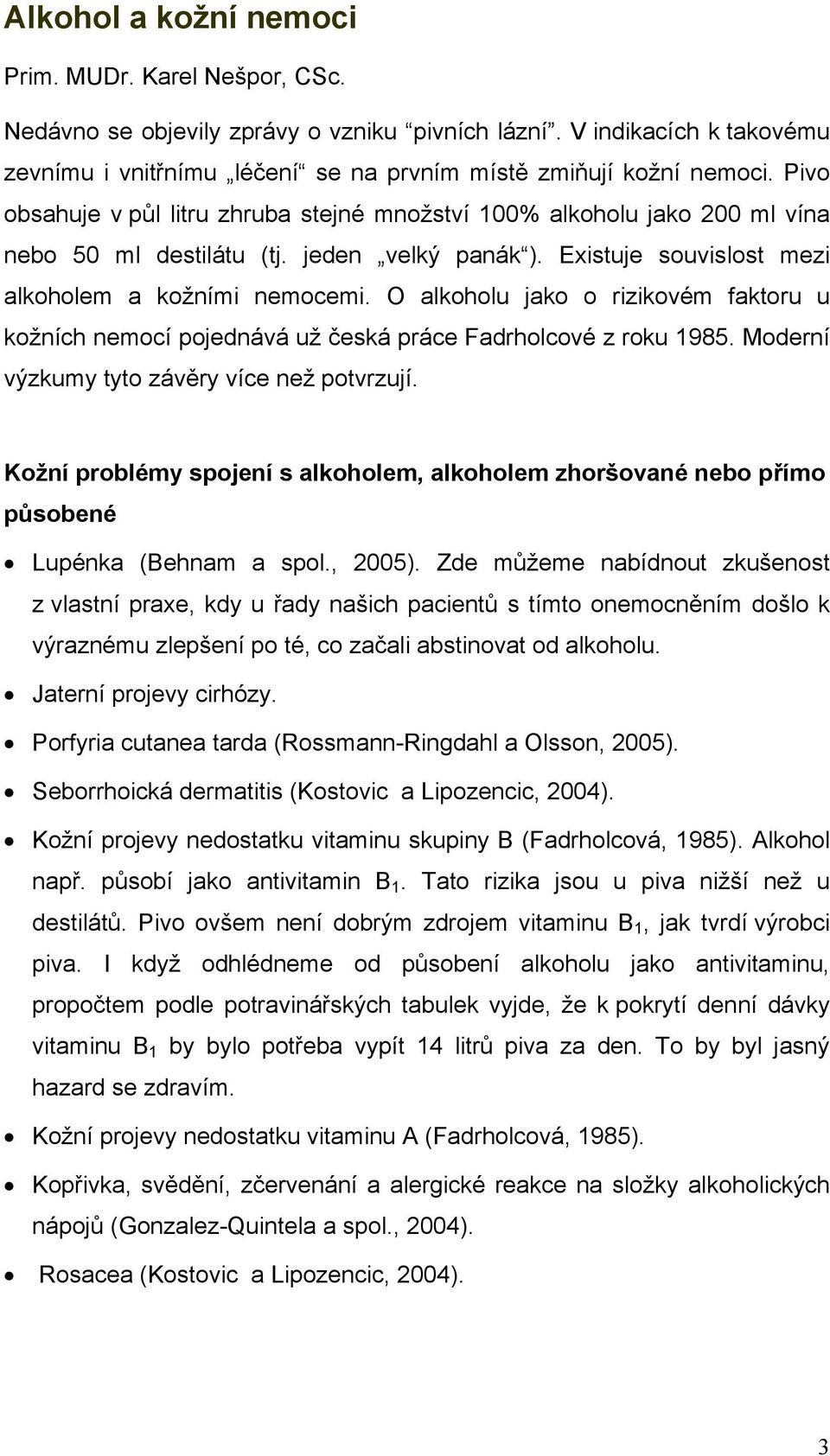 O alkoholu jako o rizikovém faktoru u kožních nemocí pojednává už česká práce Fadrholcové z roku 1985. Moderní výzkumy tyto závěry více než potvrzují.