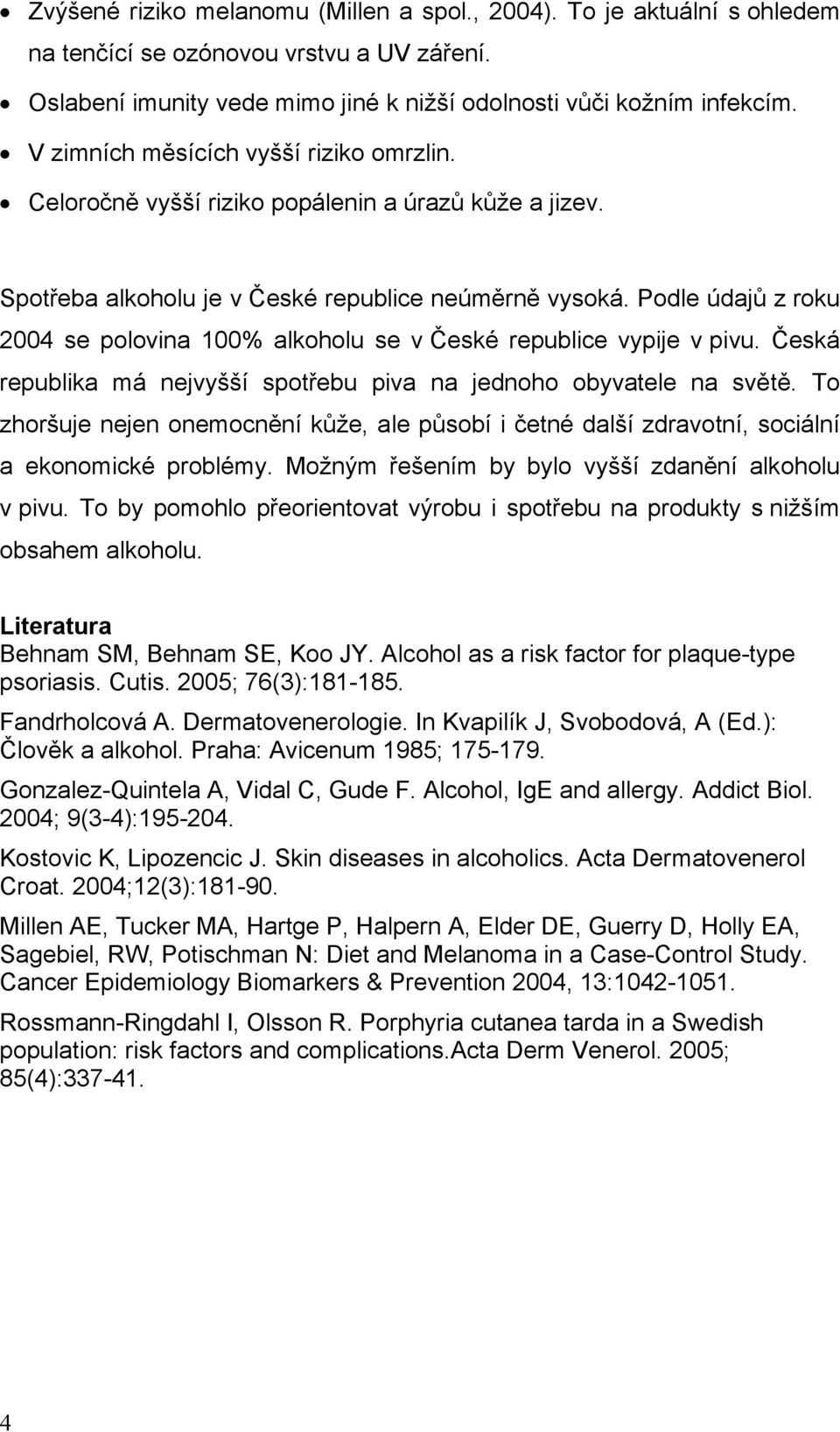 Podle údajů z roku 2004 se polovina 100% alkoholu se v České republice vypije v pivu. Česká republika má nejvyšší spotřebu piva na jednoho obyvatele na světě.