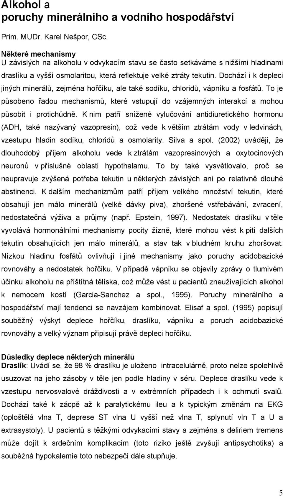 Dochází i k depleci jiných minerálů, zejména hořčíku, ale také sodíku, chloridů, vápníku a fosfátů.