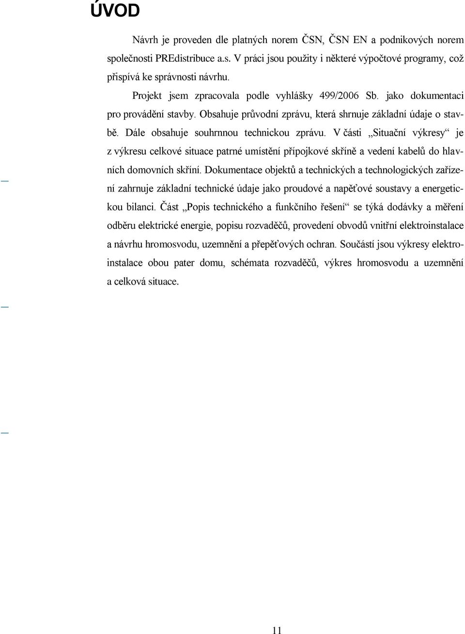 V části Situační výkresy je z výkresu celkové situace patrné umístění přípojkové skříně a vedení kabelů do hlavních domovních skříní.