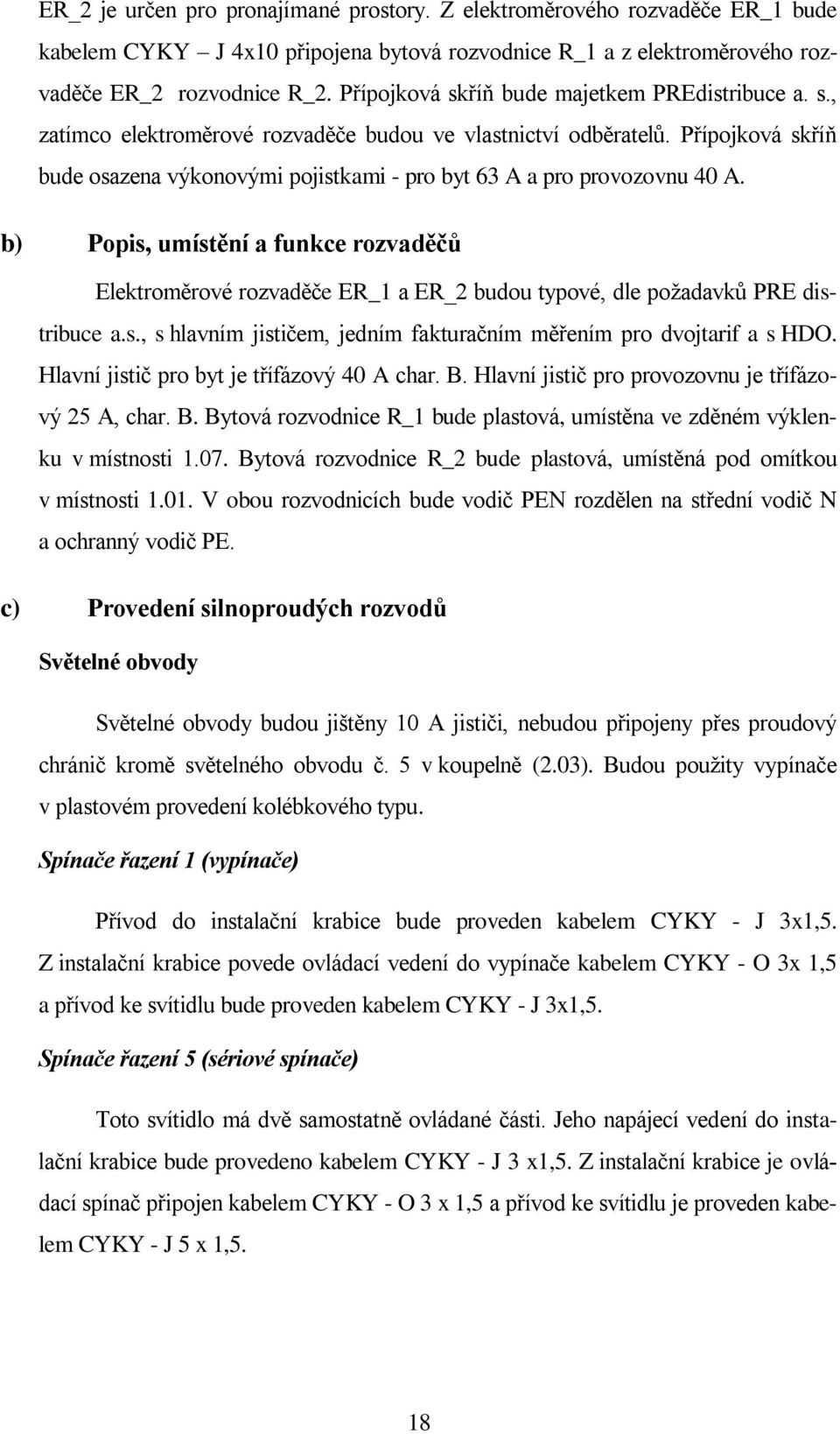 Přípojková skříň bude osazena výkonovými pojistkami - pro byt 63 A a pro provozovnu 40 A.