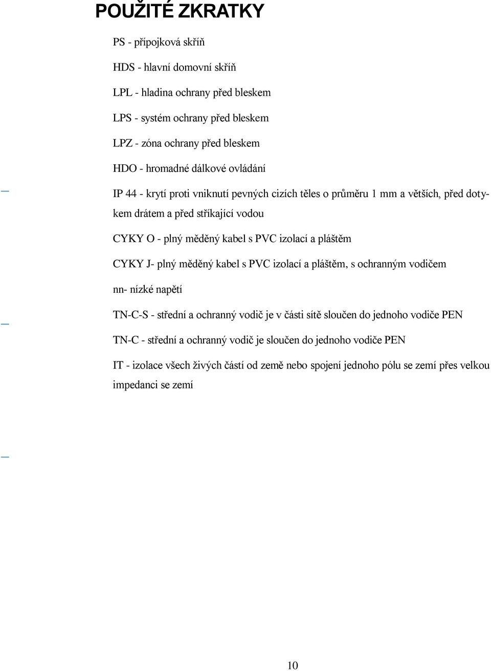 PVC izolací a pláštěm CYKY J- plný měděný kabel s PVC izolací a pláštěm, s ochranným vodičem nn- nízké napětí TN-C-S - střední a ochranný vodič je v části sítě sloučen do