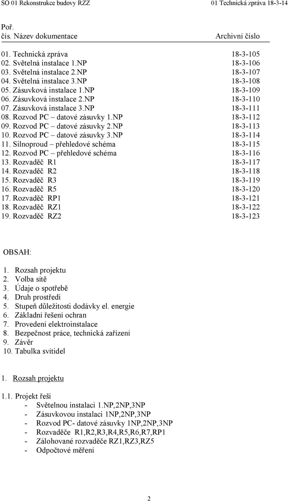 Rozvod PC datové zásuvky 3.NP 18-3-114 11. Silnoproud přehledové schéma 18-3-115 12. Rozvod PC přehledové schéma 18-3-116 13. Rozvaděč R1 18-3-117 14. Rozvaděč R2 18-3-118 15. Rozvaděč R3 18-3-119 16.