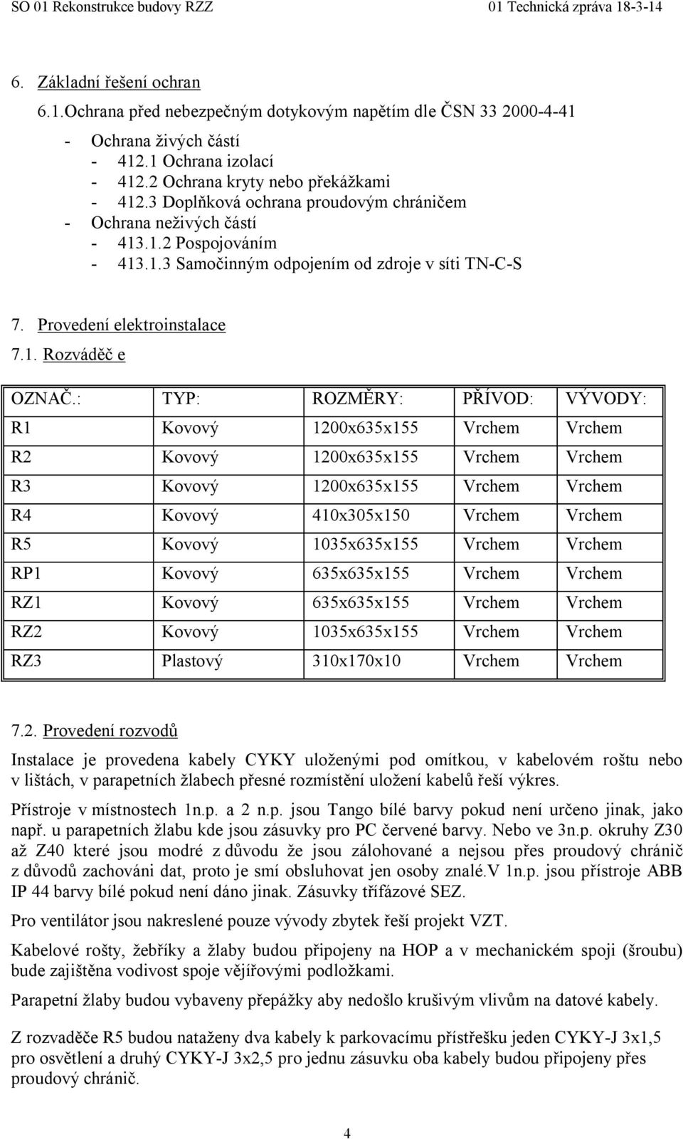 : TYP: ROZMĚRY: PŘÍVOD: VÝVODY: R1 Kovový 1200x635x155 Vrchem Vrchem R2 Kovový 1200x635x155 Vrchem Vrchem R3 Kovový 1200x635x155 Vrchem Vrchem R4 Kovový 410x305x150 Vrchem Vrchem R5 Kovový