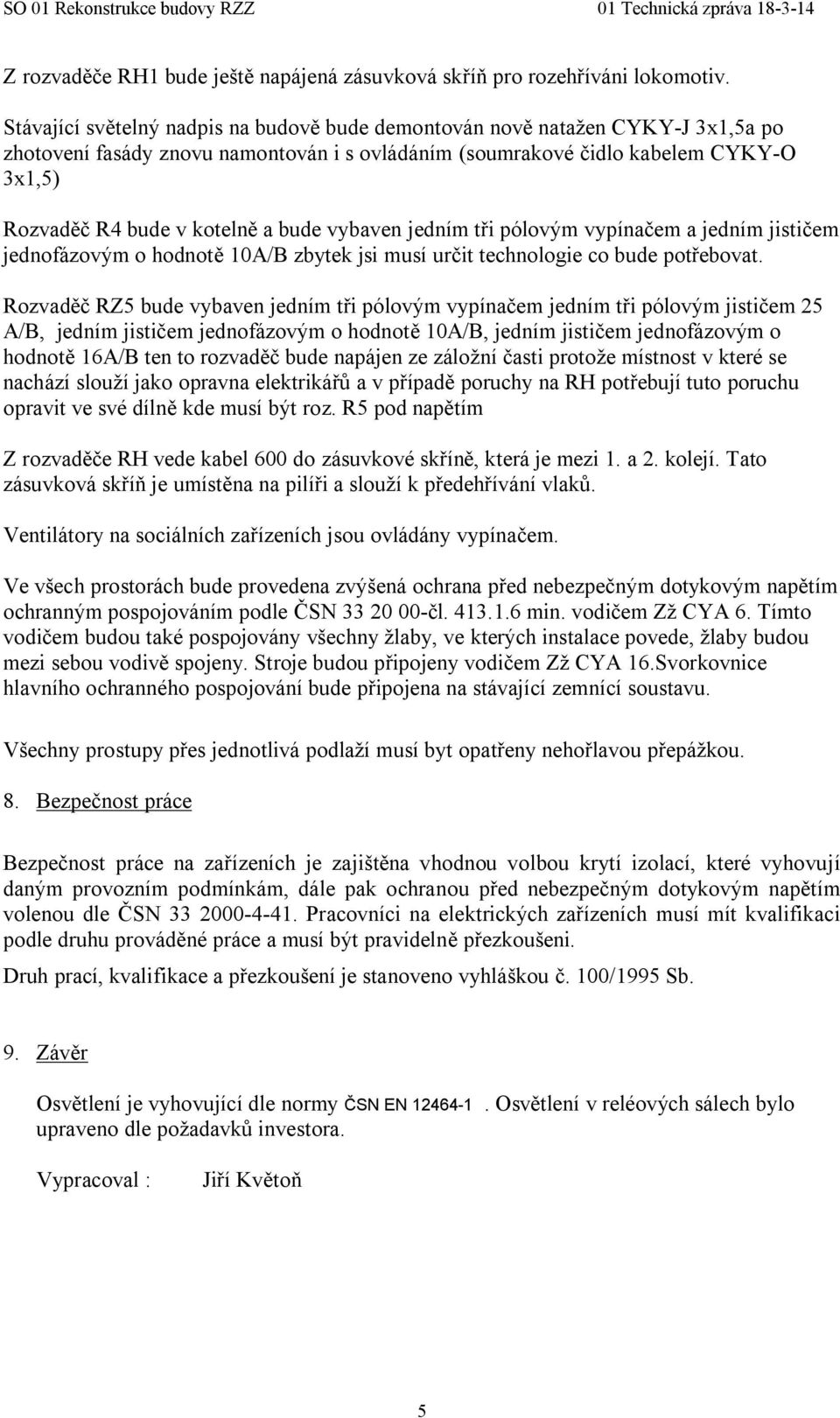 bude vybaven jedním tři pólovým vypínačem a jedním jističem jednofázovým o hodnotě 10A/B zbytek jsi musí určit technologie co bude potřebovat.