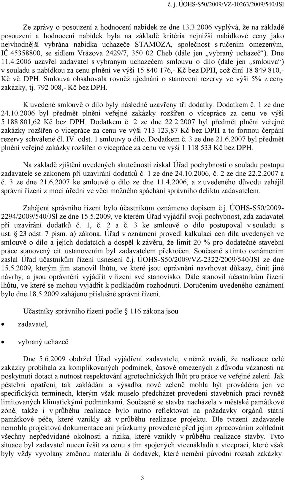 45358800, se sídlem Vrázova 2429/7, 350 02 Cheb (dále jen vybraný uchazeč ). Dne 11.4.2006 uzavřel zadavatel svybraným uchazečem smlouvu o dílo (dále jen smlouva ) v souladu s nabídkou za cenu plnění ve výši 15 840 176,- Kč bez DPH, což činí 18 849 810,- Kč vč.