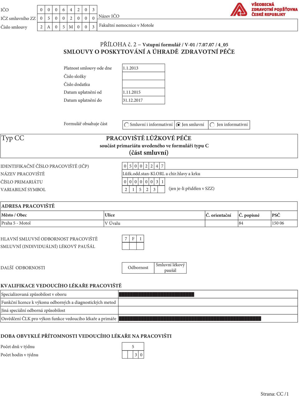 primariátu uvedeného ve formuláři typu C (část smluvní) IDENTIFIKAČNÍ ČÍSLO PRACOVIŠTĚ (IČP) 0 0 0 2 2 4 NÁZEV PRACOVIŠTĚ Lůžk.odd.stan-Kl.ORL a chir.