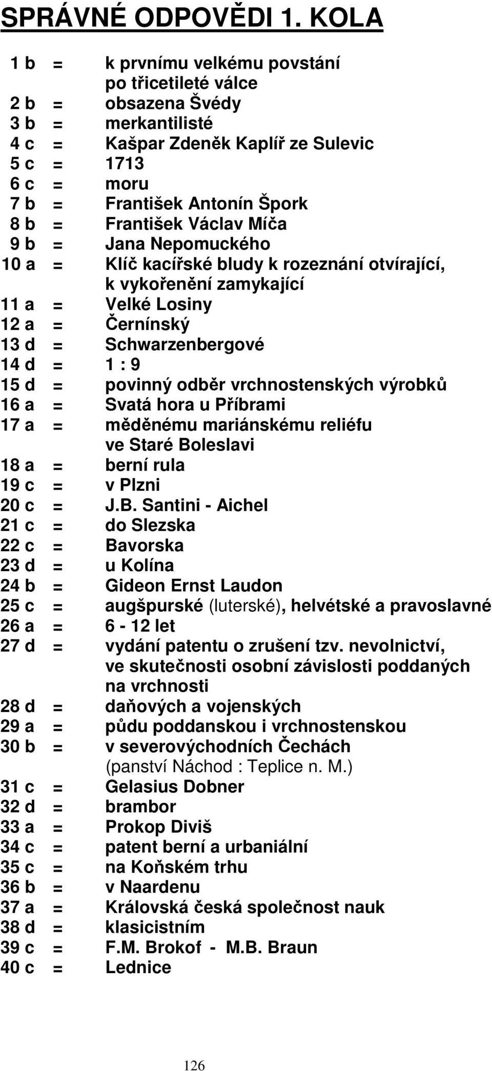 František Václav Míča 9 b = Jana Nepomuckého 10 a = Klíč kacířské bludy k rozeznání otvírající, k vykořenění zamykající 11 a = Velké Losiny 12 a = Černínský 13 d = Schwarzenbergové 14 d = 1 : 9 15 d