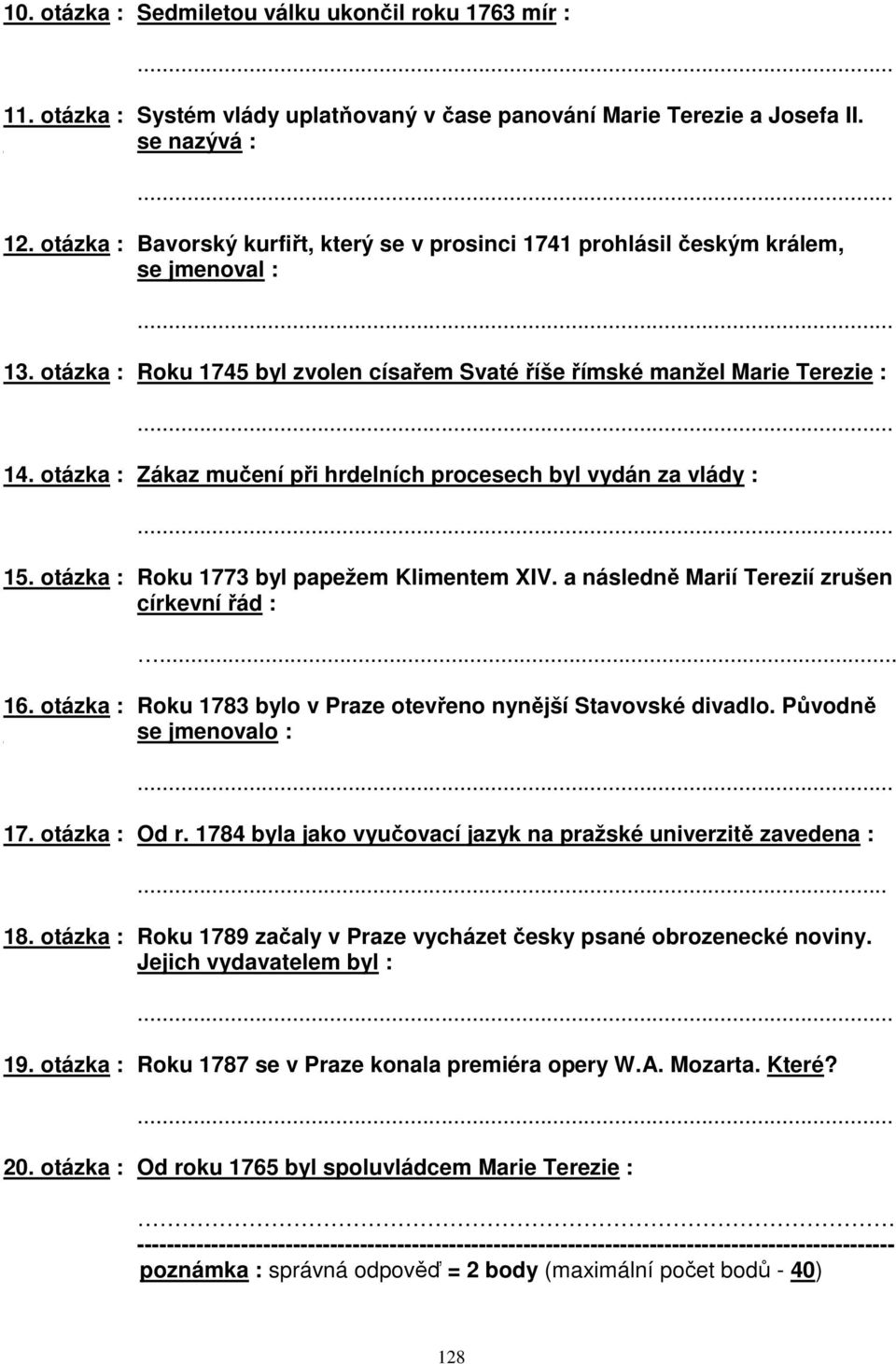 otázka : Zákaz mučení při hrdelních procesech byl vydán za vlády : 15. otázka : Roku 1773 byl papežem Klimentem XIV. a následně Marií Terezií zrušen církevní řád :... 16.