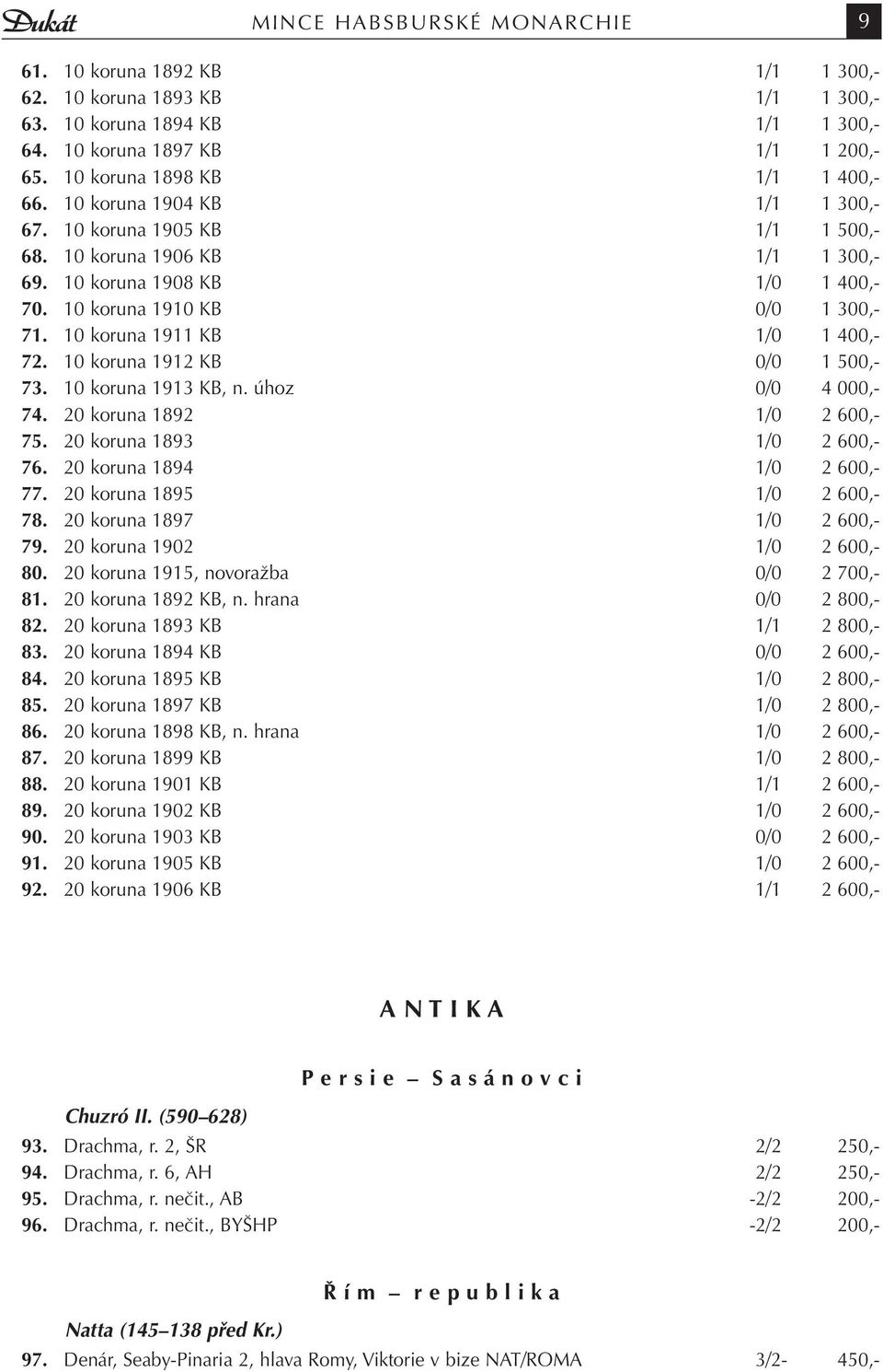 10 koruna 1910 KB 0/0 1 300,- 71. 10 koruna 1911 KB 1/0 1 400,- 72. 10 koruna 1912 KB 0/0 1 500,- 73. 10 koruna 1913 KB, n. úhoz 0/0 4 000,- 74. 20 koruna 1892 1/0 2 600,- 75.