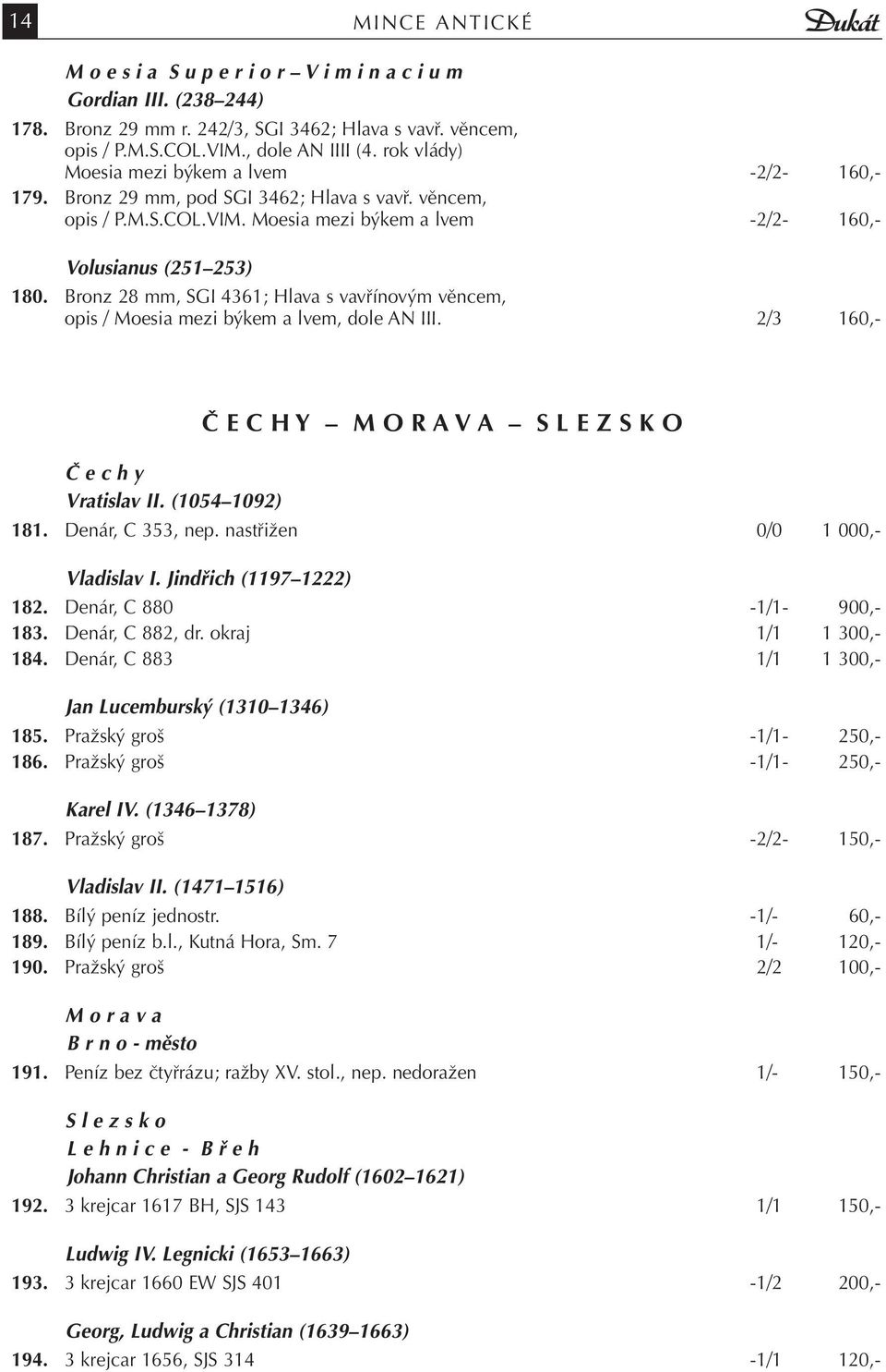 Bronz 28 mm, SGI 4361; Hlava s vavřínovým věncem, opis / Moesia mezi býkem a lvem, dole AN III. 2/3 160,- Č E C H Y M O R A V A S L E Z S K O Č e c h y Vratislav II. (1054 1092) 181.