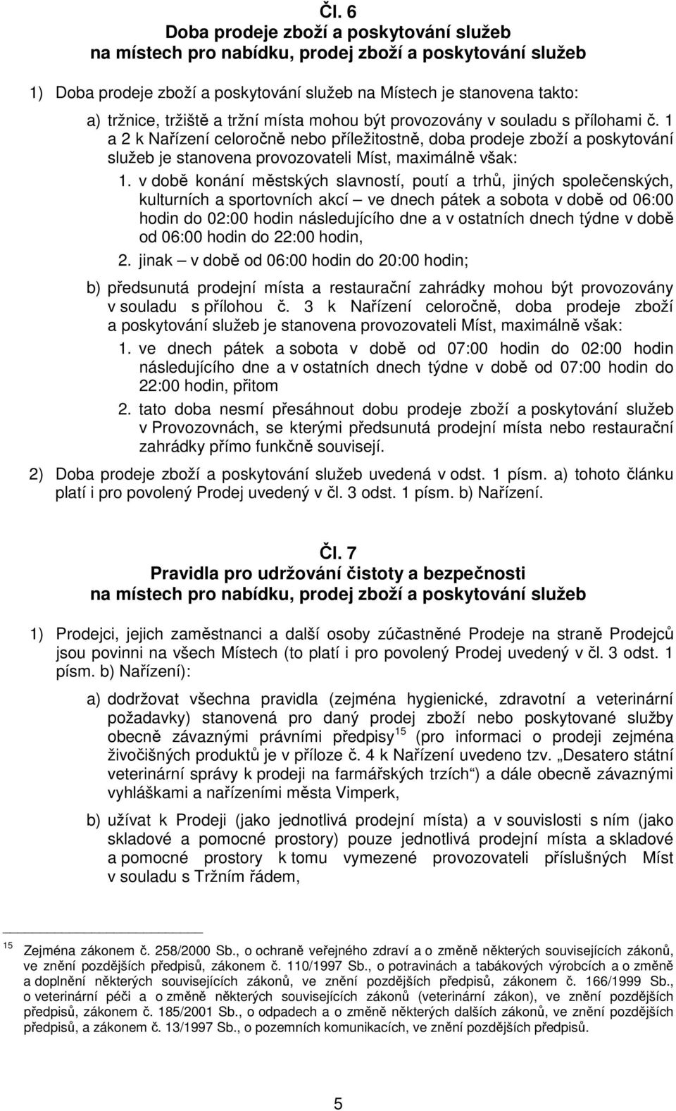 v době konání městských slavností, poutí a trhů, jiných společenských, kulturních a sportovních akcí ve dnech pátek a sobota v době od 06:00 hodin do 02:00 hodin následujícího dne a v ostatních dnech