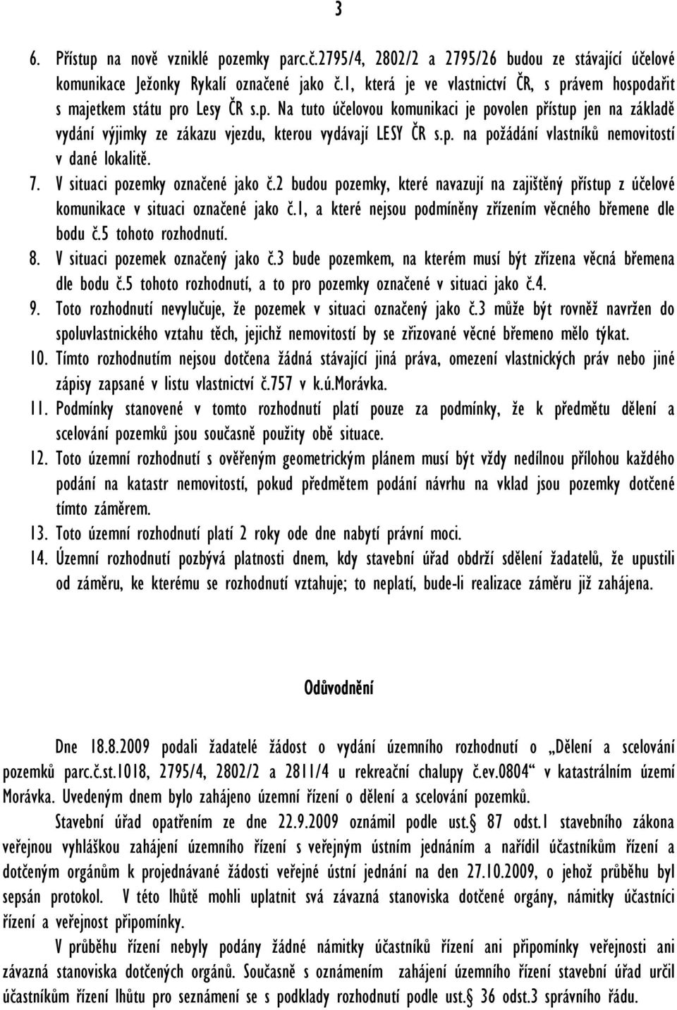 p. na požádání vlastníků nemovitostí v dané lokalitě. 7. V situaci pozemky označené jako č.2 budou pozemky, které navazují na zajištěný přístup z účelové komunikace v situaci označené jako č.