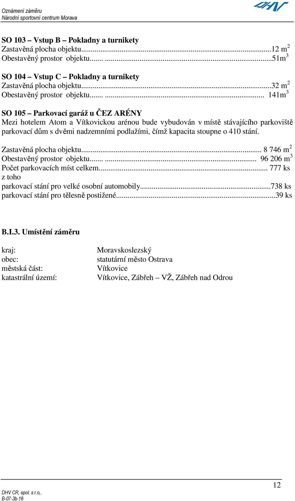 ..... 141m 3 SO 105 Parkovací garáž u ČEZ ARÉNY Mezi hotelem Atom a Vítkovickou arénou bude vybudován v místě stávajícího parkoviště parkovací dům s dvěmi nadzemními podlažími, čímž kapacita stoupne