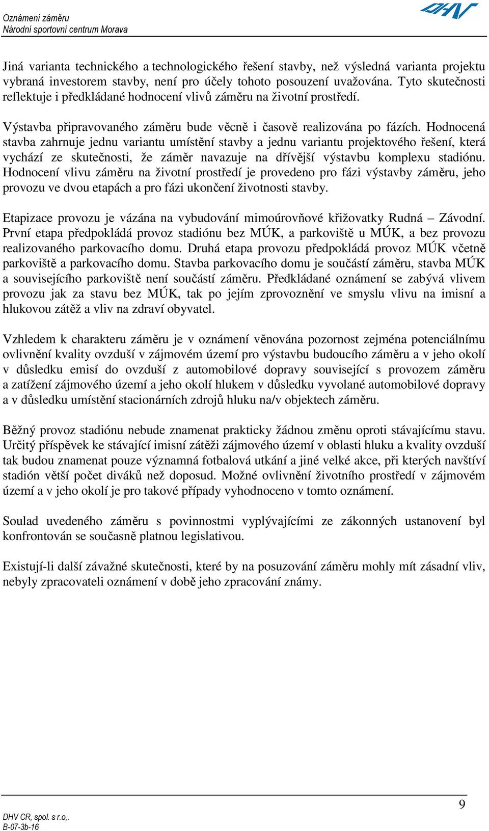 Hodnocená stavba zahrnuje jednu variantu umístění stavby a jednu variantu projektového řešení, která vychází ze skutečnosti, že záměr navazuje na dřívější výstavbu komplexu stadiónu.