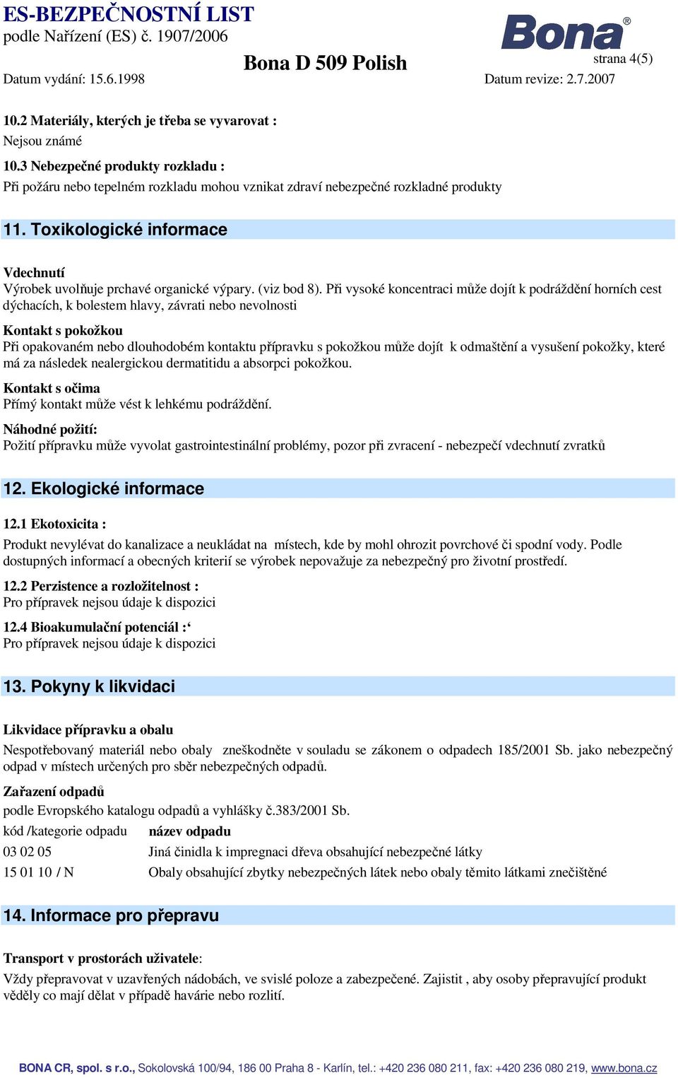 Při vysoké koncentraci může dojít k podráždění horních cest dýchacích, k bolestem hlavy, závrati nebo nevolnosti Kontakt s pokožkou Při opakovaném nebo dlouhodobém kontaktu přípravku s pokožkou může