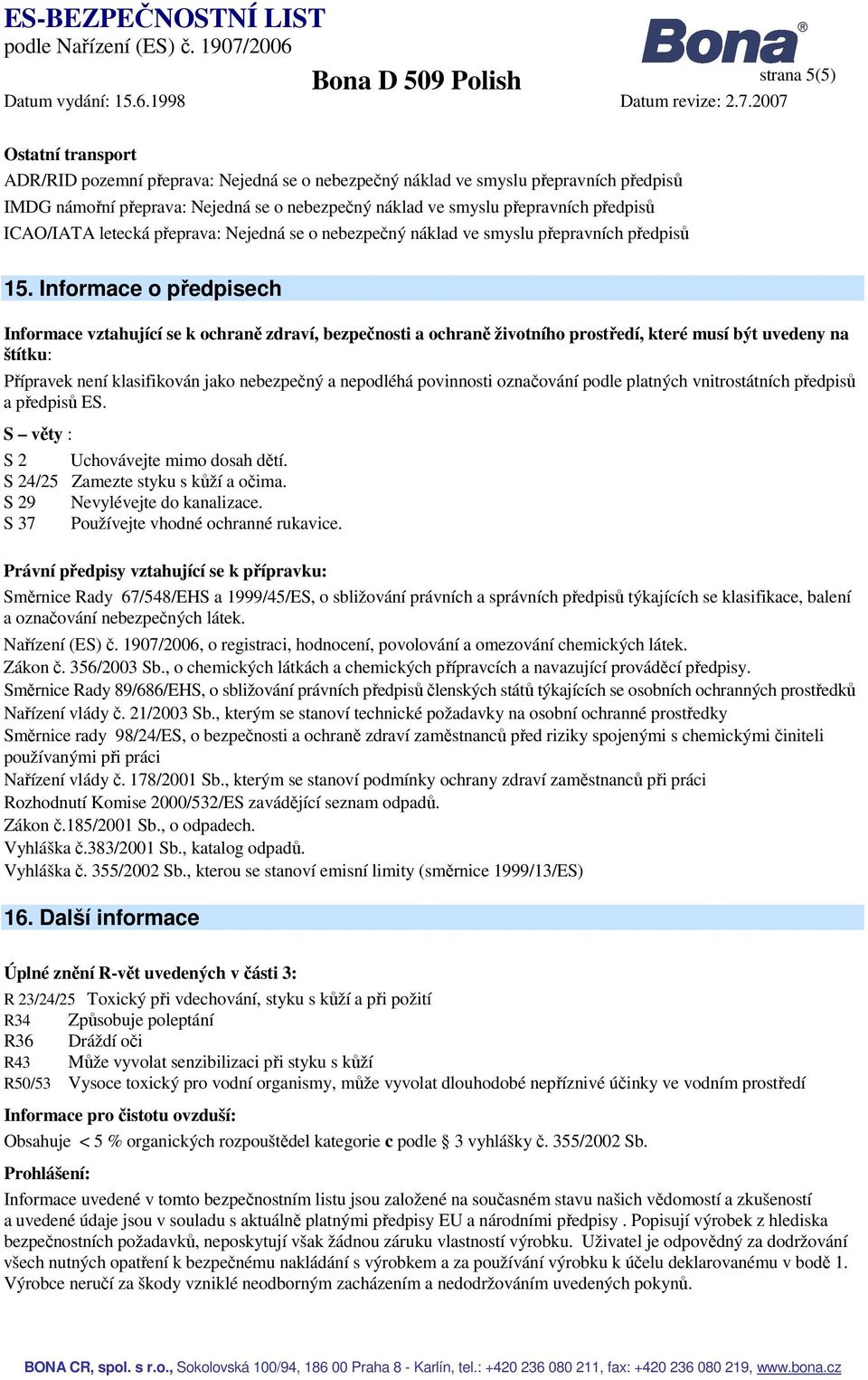 Informace o předpisech Informace vztahující se k ochraně zdraví, bezpečnosti a ochraně životního prostředí, které musí být uvedeny na štítku: Přípravek není klasifikován jako nebezpečný a nepodléhá