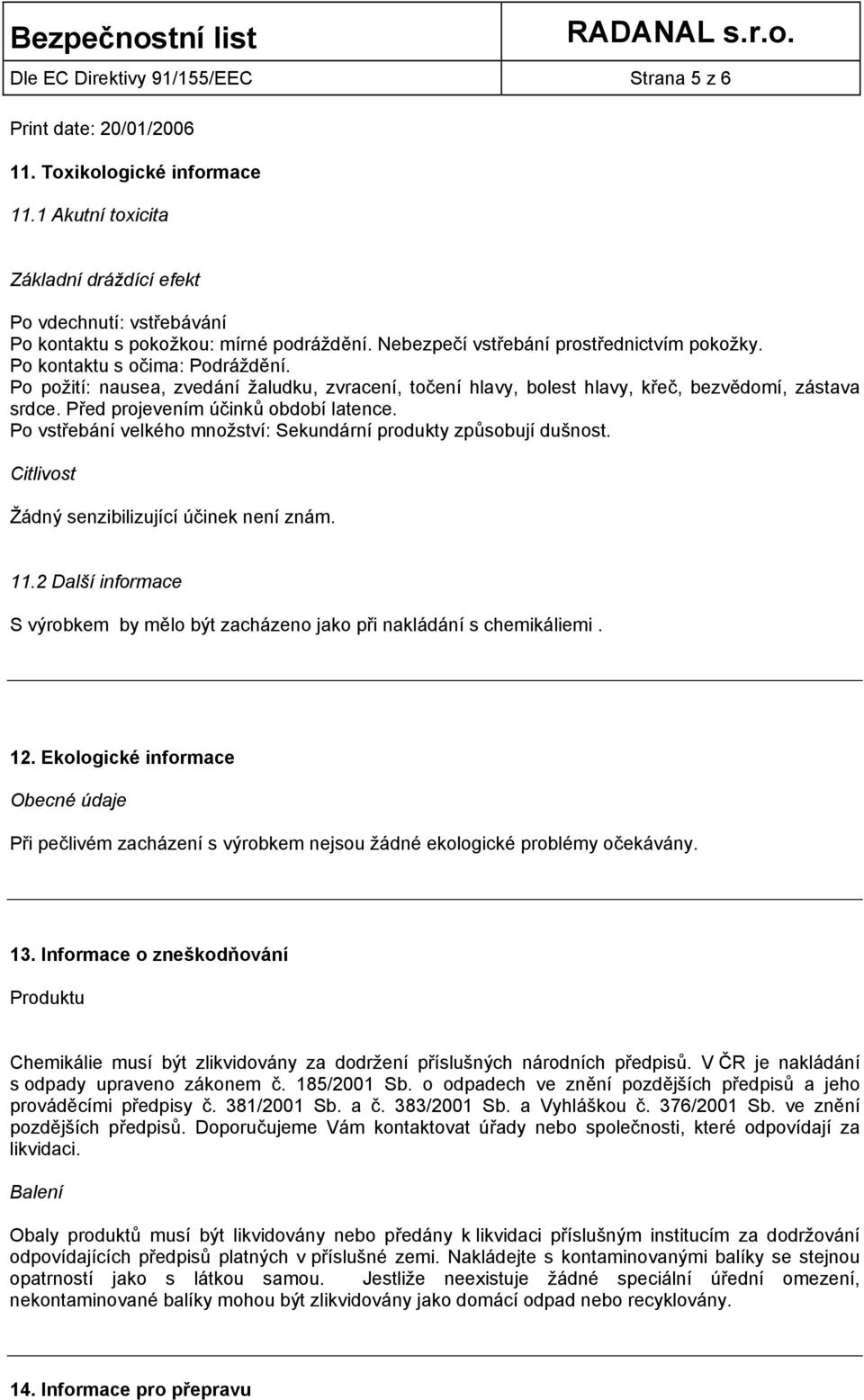 Před projevením účinků období latence. Po vstřebání velkého množství: Sekundární produkty způsobují dušnost. Citlivost Žádný senzibilizující účinek není znám. 11.