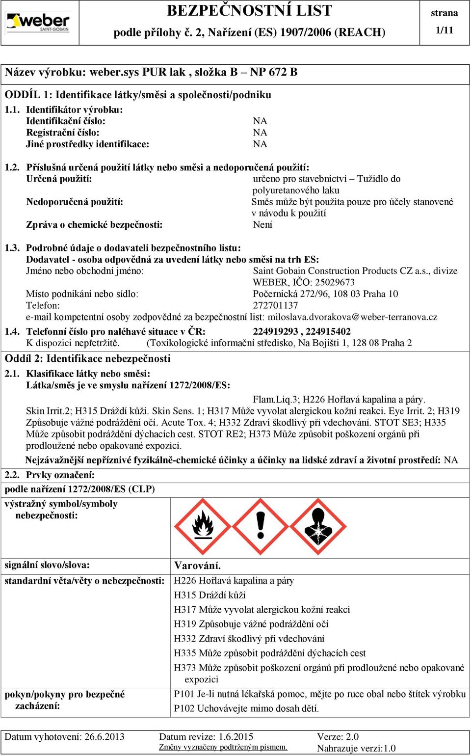 účely stanovené v návodu k použití Zpráva o chemické bezpečnosti: Není 1.3.