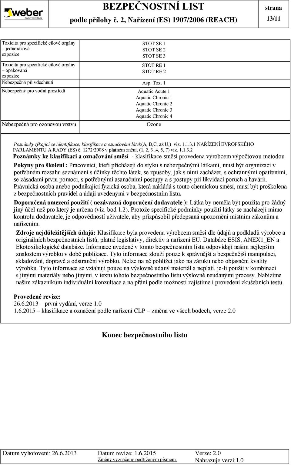 1 Nebezpečný pro vodní prostředí Aquatic Acute 1 Aquatic Chronic 1 Aquatic Chronic 2 Aquatic Chronic 3 Aquatic Chronic 4 Nebezpečná pro ozonovou vrstvu Ozone Poznámky týkající se identifikace,