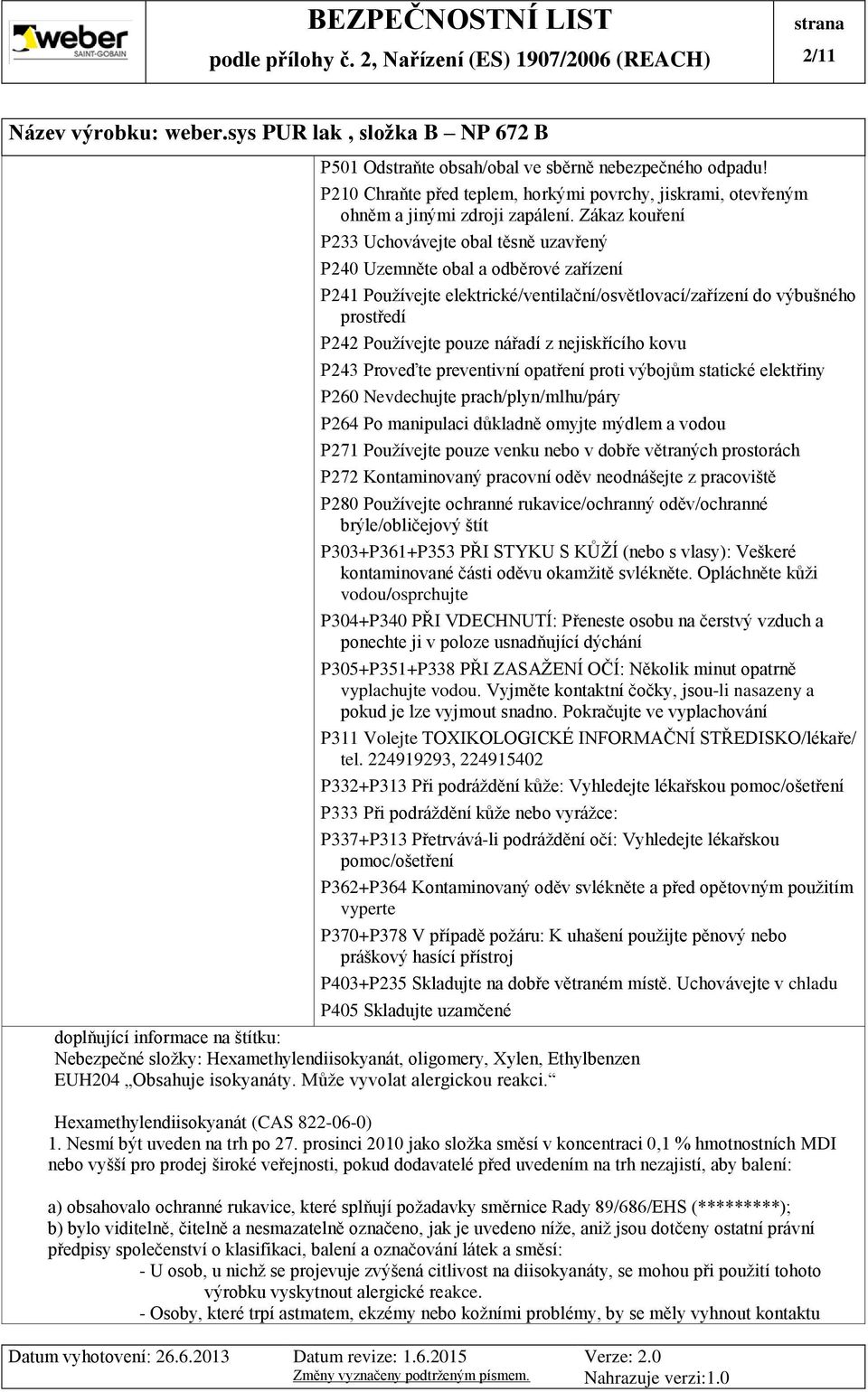 Zákaz kouření P233 Uchovávejte obal těsně uzavřený P240 Uzemněte obal a odběrové zařízení P241 Používejte elektrické/ventilační/osvětlovací/zařízení do výbušného prostředí P242 Používejte pouze