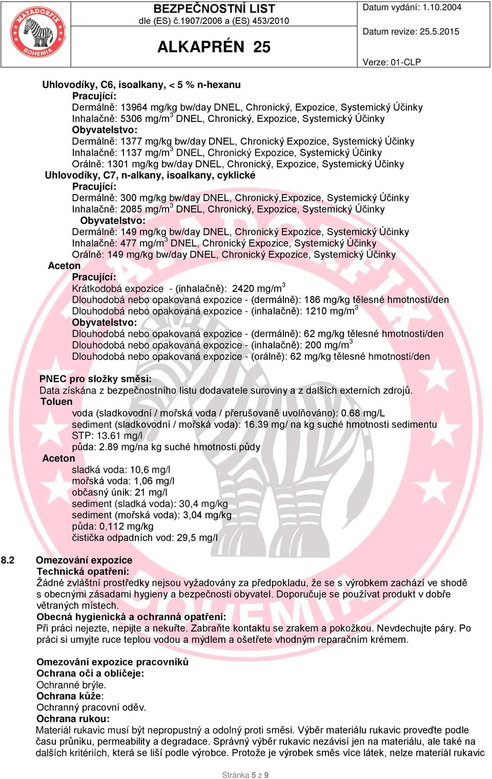 Expozice, Systemický Účinky Uhlovodíky, C7, n-alkany, isoalkany, cyklické Pracující: Dermálně: 300 mg/kg bw/day DNEL, Chronický,Expozice, Systemický Účinky Inhalačně: 2085 mg/m 3 DNEL, Chronický,