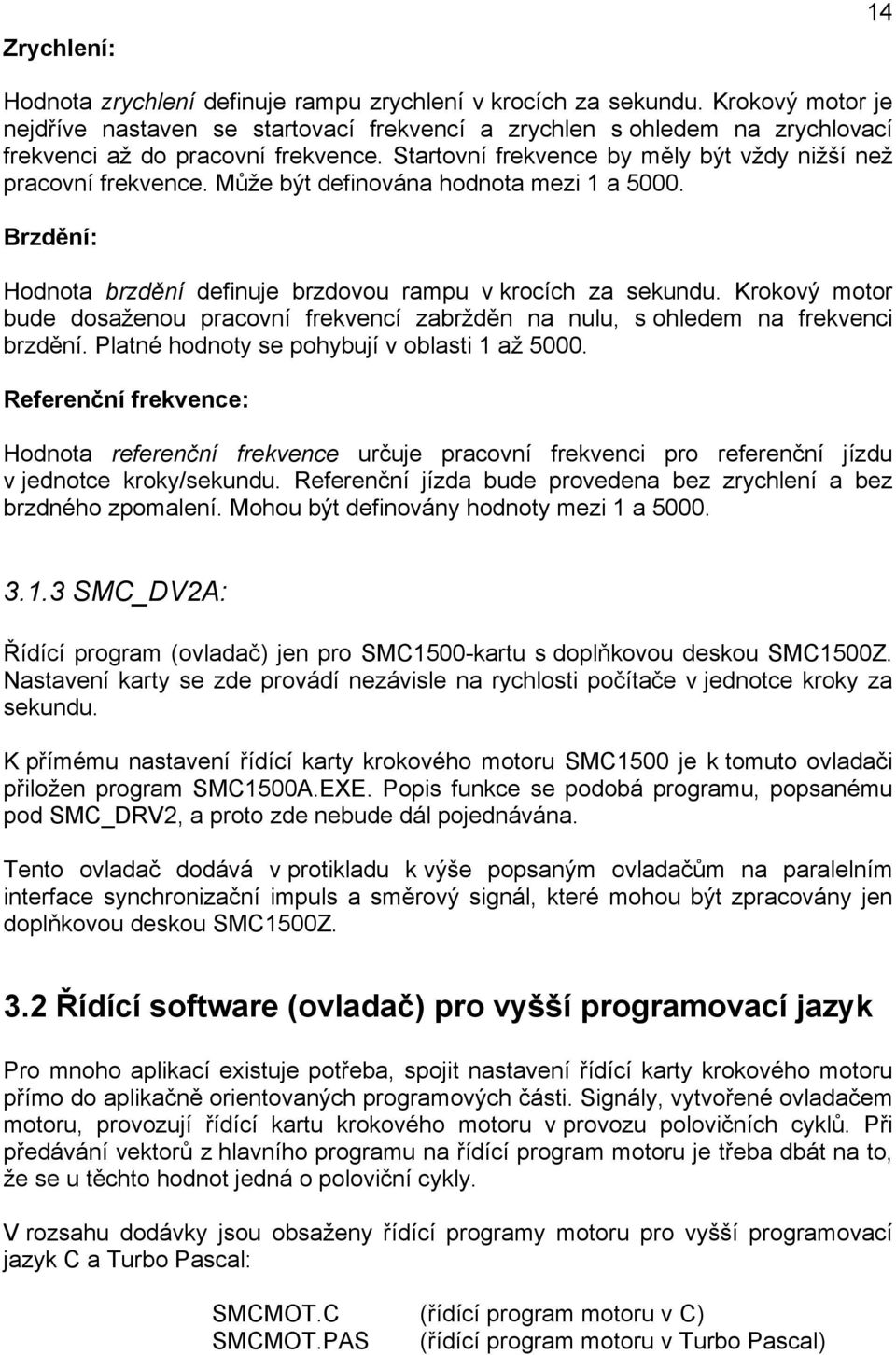 Může být definována hodnota mezi 1 a 5000. Brzdění: Hodnota brzdění definuje brzdovou rampu v krocích za sekundu.