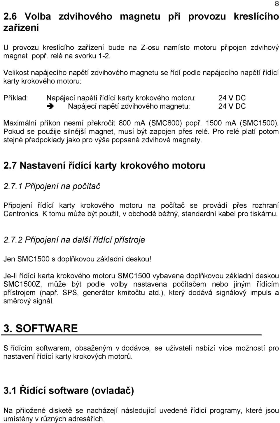 magnetu: 24 V DC Maximální příkon nesmí překročit 800 ma (SMC800) popř. 1500 ma (SMC1500). Pokud se použije silnější magnet, musí být zapojen přes relé.