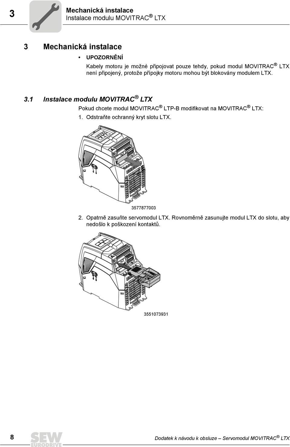 1 Instalace modulu MOVITRAC LTX Pokud chcete modul MOVITRAC LTP-B modifikovat na MOVITRAC LTX: 1. Odstraňte ochranný kryt slotu LTX.