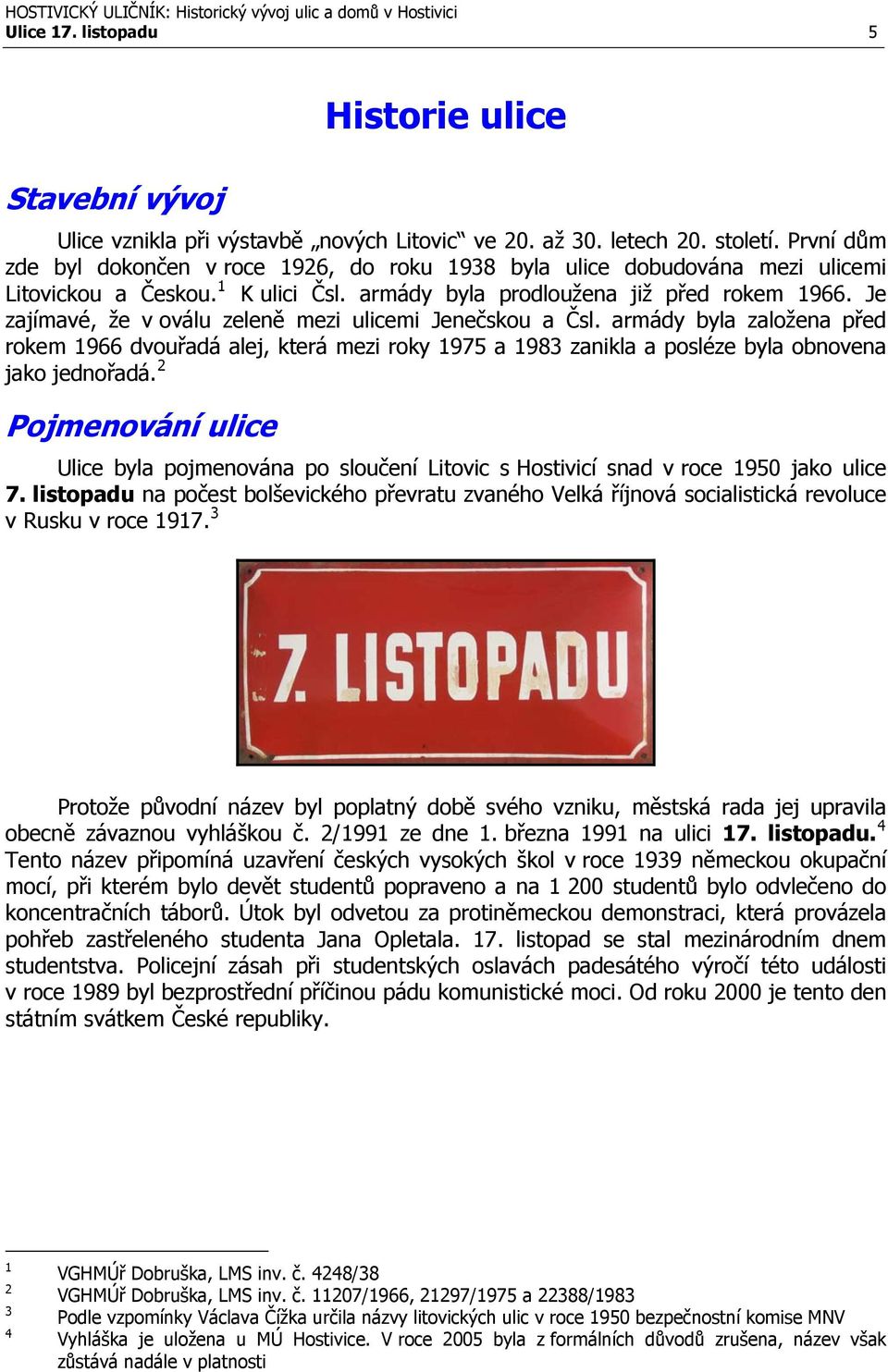 Je zajímavé, že v oválu zeleně mezi ulicemi Jenečskou a Čsl. armády byla založena před rokem 1966 dvouřadá alej, která mezi roky 1975 a 1983 zanikla a posléze byla obnovena jako jednořadá.