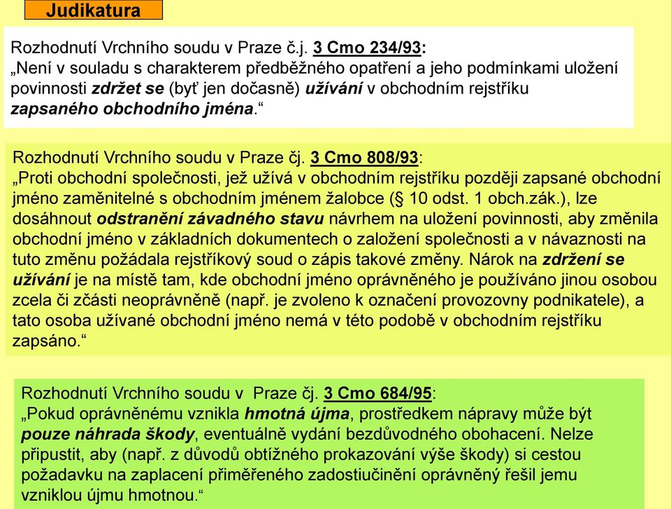 Rozhodnutí Vrchního soudu v Praze čj. 3 Cmo 808/93: Proti obchodní společnosti, jež užívá v obchodním rejstříku později zapsané obchodní jméno zaměnitelné s obchodním jménem žalobce ( 10 odst. 1 obch.