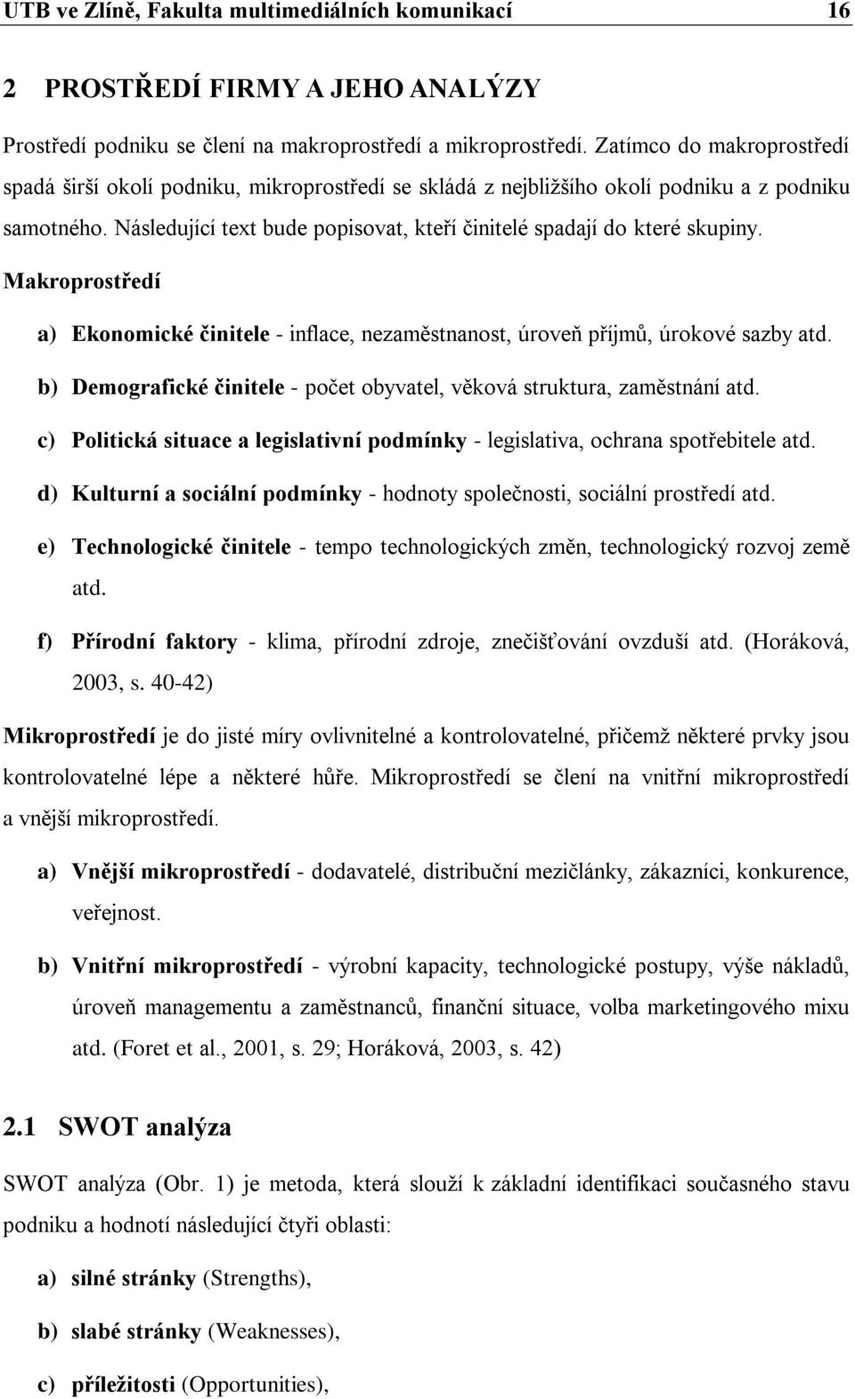 Následující text bude popisovat, kteří činitelé spadají do které skupiny. Makroprostředí a) Ekonomické činitele - inflace, nezaměstnanost, úroveň příjmů, úrokové sazby atd.