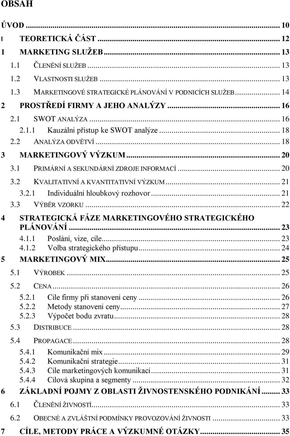 1 PRIMÁRNÍ A SEKUNDÁRNÍ ZDROJE INFORMACÍ... 20 3.2 KVALITATIVNÍ A KVANTITATIVNÍ VÝZKUM... 21 3.2.1 Individuální hloubkový rozhovor... 21 3.3 VÝBĚR VZORKU.