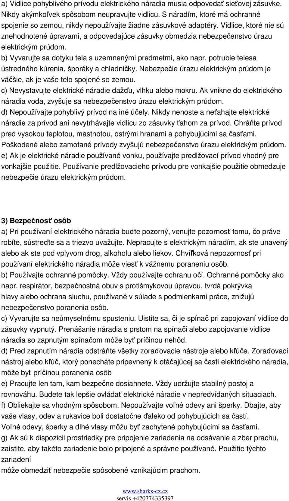 Vidlice, ktoré nie sú znehodnotené úpravami, a odpovedajúce zásuvky obmedzia nebezpečenstvo úrazu elektrickým prúdom. b) Vyvarujte sa dotyku tela s uzemnenými predmetmi, ako napr.